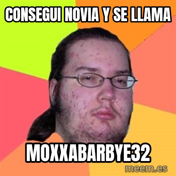 Butthurt Dweller meme: consegui novia y se llama / moxxabarbye32