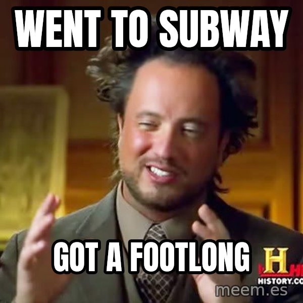 Ancient Aliens meme: went to subway / got a footlong