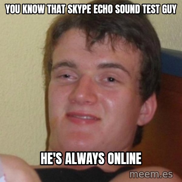 Stoner Stanley meme: You know that skype echo sound test guy / he's always online