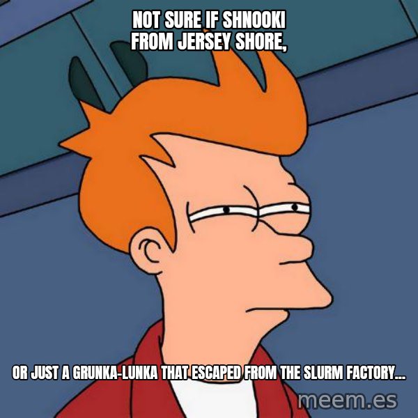 Futurama Fry meme: not sure if shnooki from jersey shore, / or just a grunka-lunka that escaped from the slurm factory...