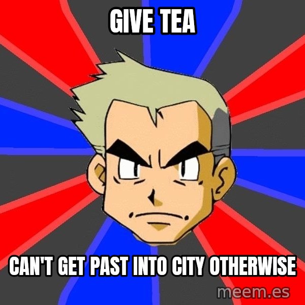 Professor Oak meme: give tea / can't get past into city otherwise