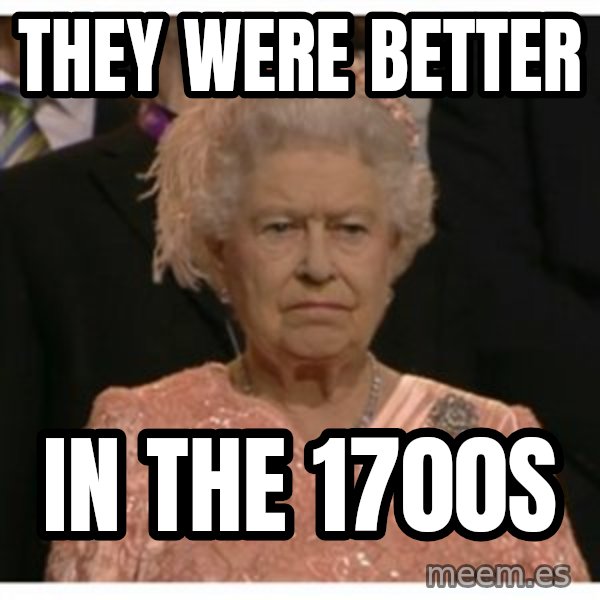 Unimpressed Queen meme: They were better / in the 1700s