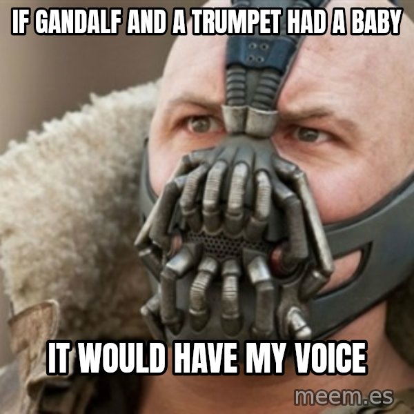 Bane meme: If gandalf and a trumpet had a baby / It would have my voice
