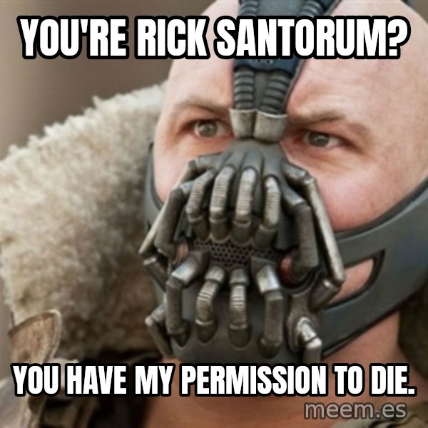 Bane meme: You're rick santorum? / You have my permission to die.