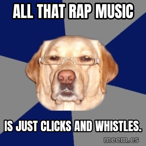 Racist Dawg meme: all that rap music / is just clicks and whistles.