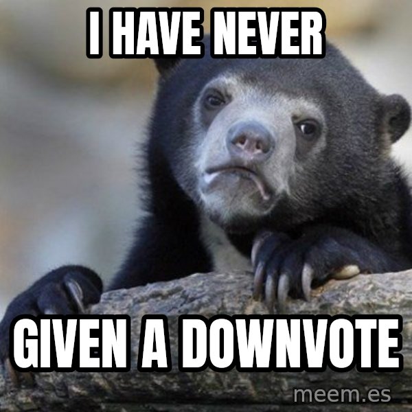 Confession Bear meme: I have never / given a downvote