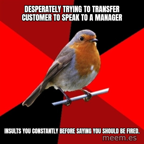 Retail Robin meme: dESPERATELY TRYING TO TRANSFER cUSTOMER TO SPEAK TO A MANAGER / INSULTS YOU CONSTANTLY BEFORE SAYING YOU SHOULD BE FIRED.