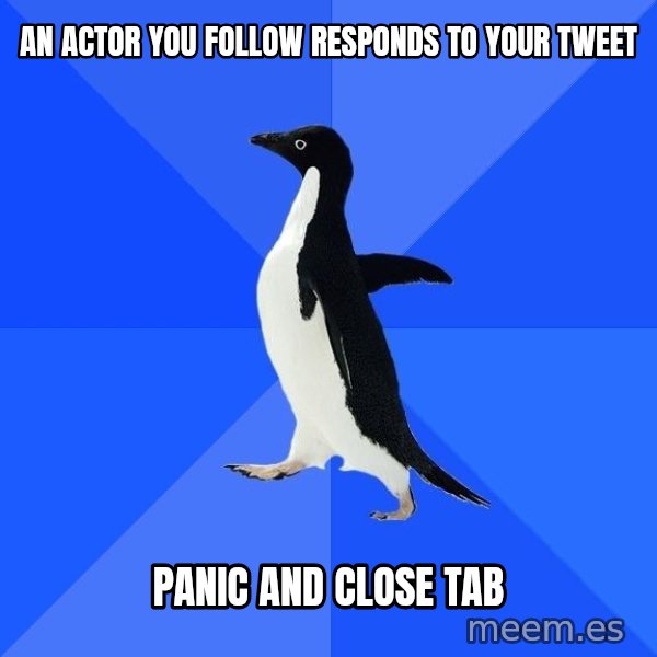 Socially Awkward Penguin meme: An actor you follow responds to your Tweet / Panic and close tab