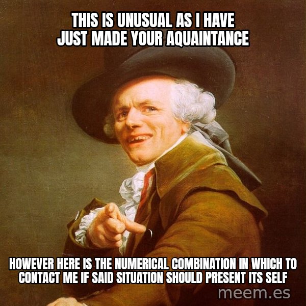 Joseph Ducreux meme: This is unusual as i have just made your aquaintance / However here is the numerical combination in which to contact me if said situation should present its self
