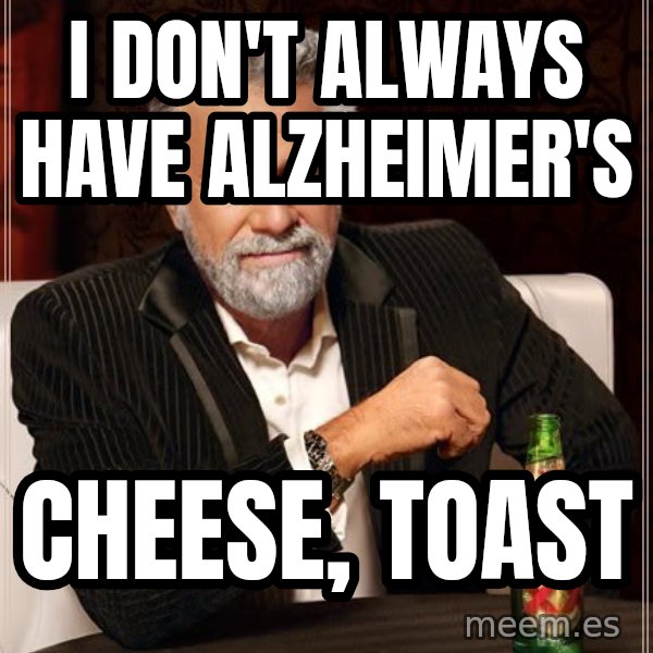 The Most Interesting Man In The World meme: I don't always have alzheimer's / Cheese, Toast