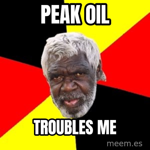 Aboriginal meme: Peak OIl / troubles me