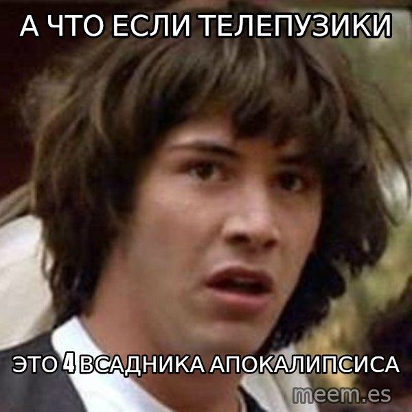 Conspiracy Keanu meme: а что если телепузики / это 4 всадника апокалипсиса