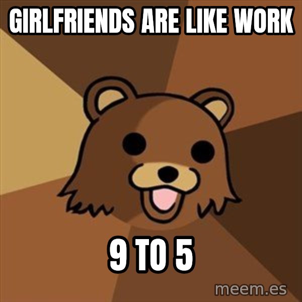 Pedobear meme: girlfriends are like work / 9 to 5