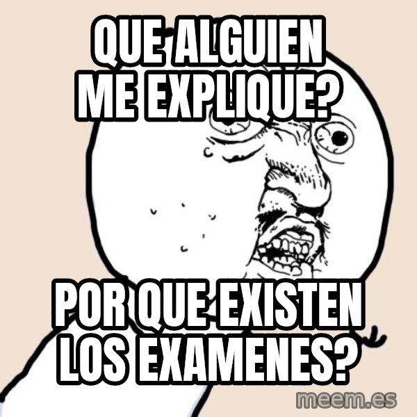 Y U No meme: Que Alguien me explique? / Por que existen los examenes?