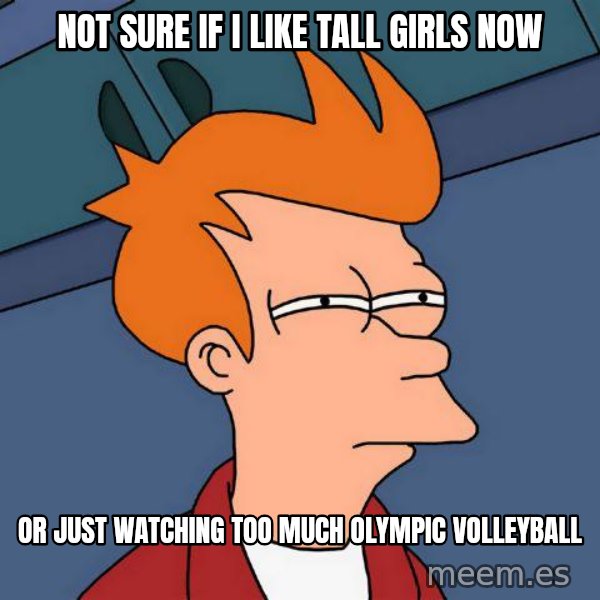 Futurama Fry meme: Not sure if i like tall girls now / or just watching too much olympic volleyball