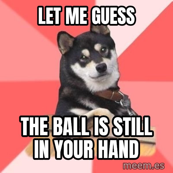 Cool Dog meme: let me guess / the ball is still in your hand