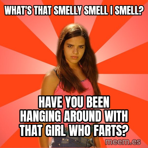 Jealous Girl meme: what's that smelly smell I smell? / have you been hanging around with that girl who farts?