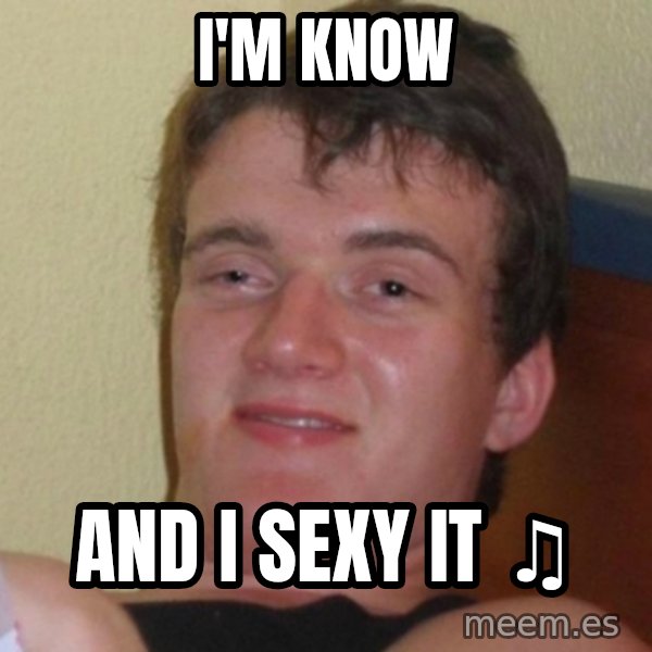 Really Stoned Guy meme: I'm know / and I sexy it ♫