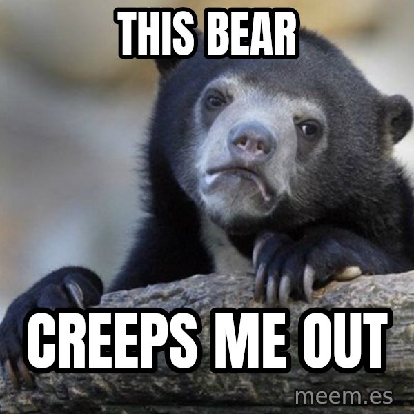 Confession Bear meme: this bear / creeps me out