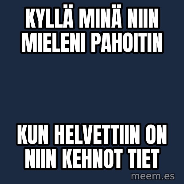Katainen Perkele meme: Kyllä    minä    niin    mieleni     pahoitin / kun   Helvettiin    on    niin    kehnot   tiet