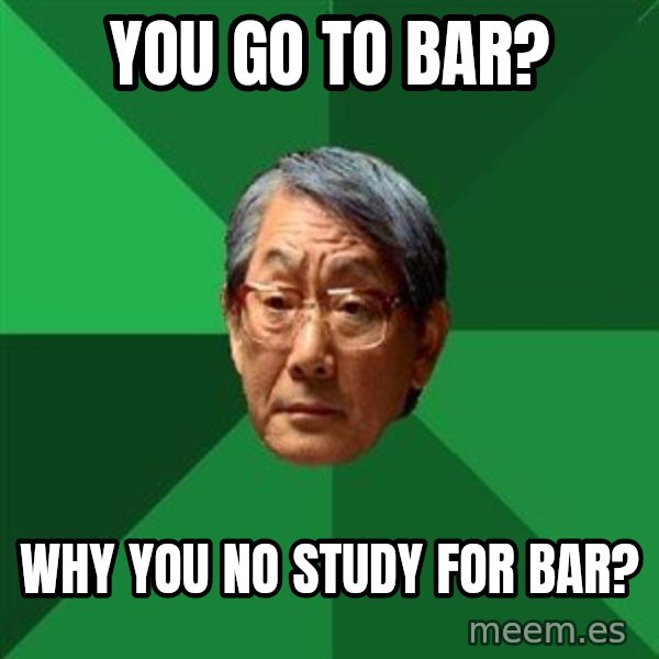 High Expectations Asian Father meme: you go to bar? / Why you no study for bar?