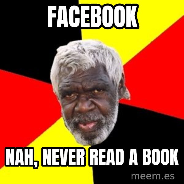 Aboriginal meme: Facebook / Nah, never read a book