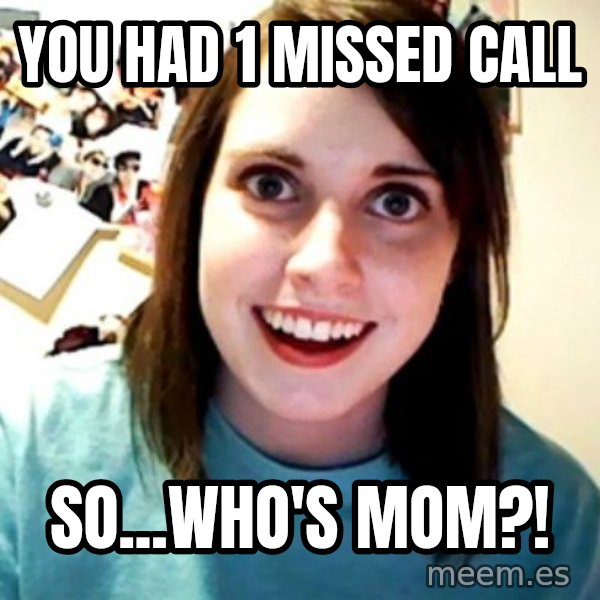 Overly Obsessed Girlfriend meme: you had 1 missed call / so...Who's MOM?!