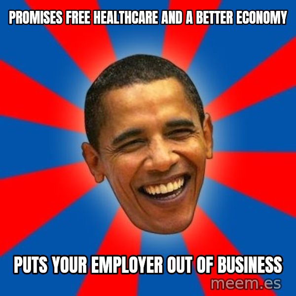 Obama meme: Promises free healthcare and a better economy / Puts your employer out of business