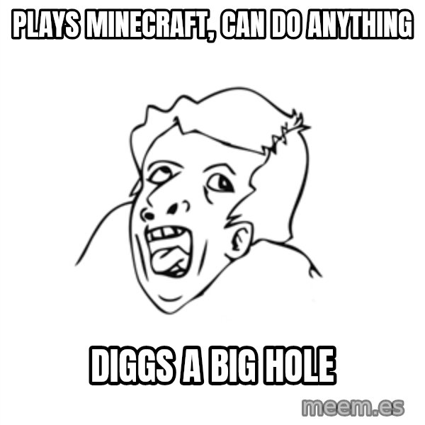 genius rage meme meme: Plays minecraft, can do anything / diggs a big hole