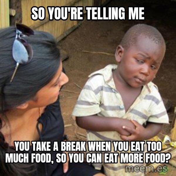 Skeptical 3rd World Kid meme: so you're telling me / you take a break when you eat too much food, so you can eat more food?