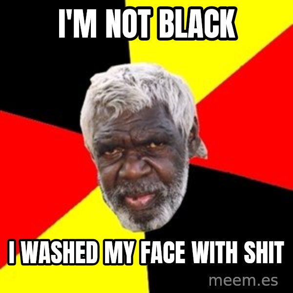 Aboriginal meme: i'm  not  black / i washed my face with shit
