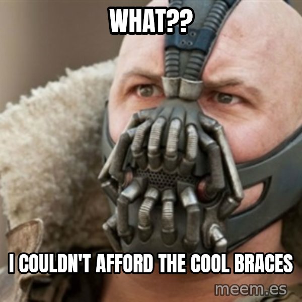Bane meme: what?? / i couldn't afford the cool braces
