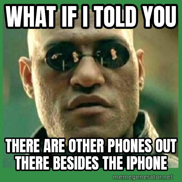 Matrix Morpheus meme: WHAT IF I TOLD YOU / THERE ARE OTHER PHONES OUT THERE BESIDES THE IPHONE