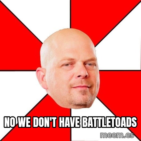 Pawn Stars meme: no we don't have battletoads