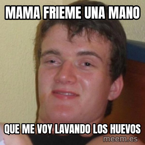Really Stoned Guy meme: mama frieme una mano / que me voy lavando los huevos