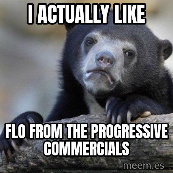 Confession Bear meme: I actually like / flo from the progressive commercials
