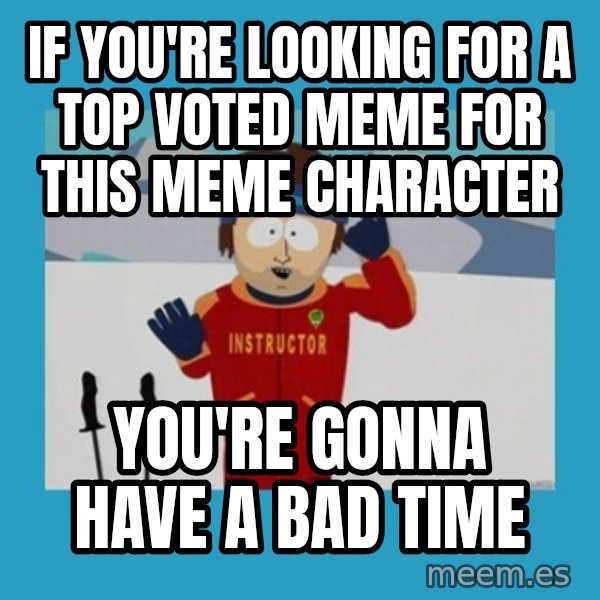 SouthPark Bad Time meme meme: if you're looking for a top voted meme for this meme character / you're gonna have a bad time