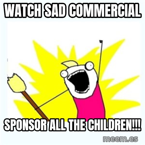 All the things meme: WATCH SAD COMMERCIAL / sPONSOR ALL THE CHILDREN!!!