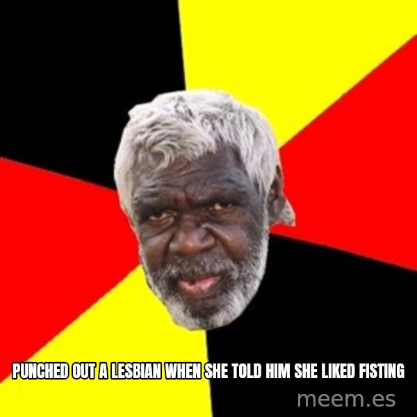 Aboriginal meme: punched out a lesbian when she told him she liked fisting