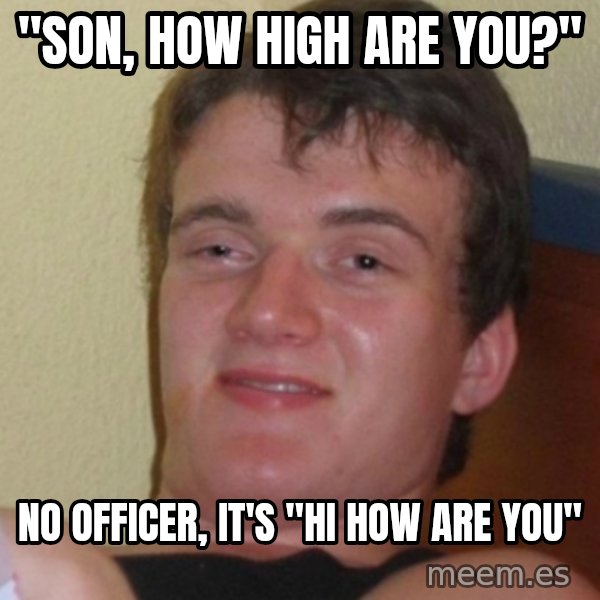 Stoner Stanley meme: "son, how high are you?" / No officer, it's "hi how are you"