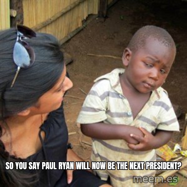 Skeptical 3rd World Kid meme: So you say Paul Ryan will now be the next President?