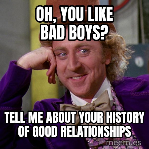 Willy Wonka meme: Oh, You like Bad Boys? / Tell me about your history of good relationships