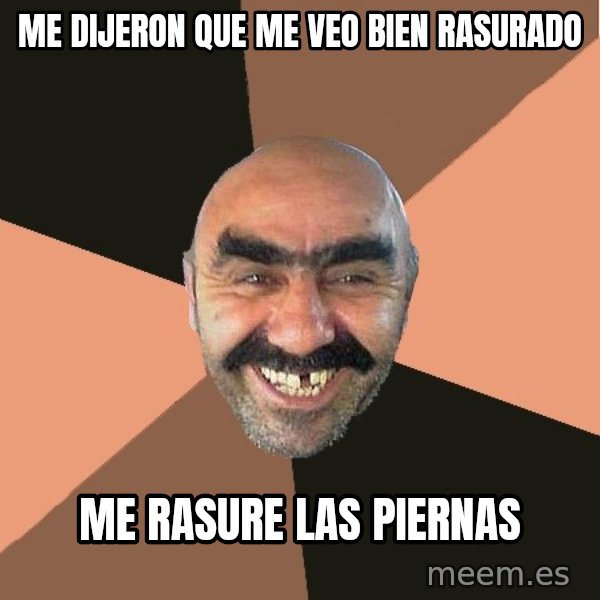 Provincial Man meme: me dijeron que me veo bien rasurado / me rasure las piernas