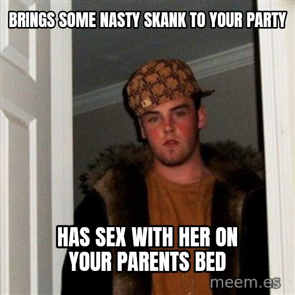 Scumbag Steve meme: Brings some nasty skank to your party / has sex with her on your parents bed