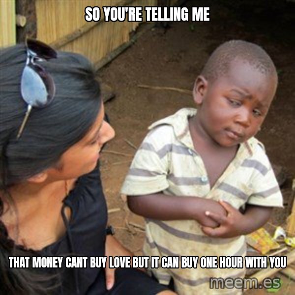 Skeptical 3rd World Kid meme: So you're telling me / that money cant buy love but it can buy one hour with you