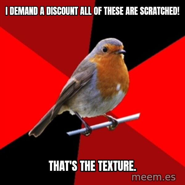 Retail Robin meme: i demand a discount all of these are scratched! / that's the texture.