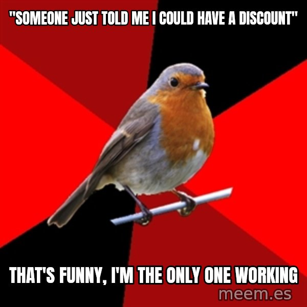 Retail Robin meme: "someone just told me i could have a discount" / that's funny, i'm the only one working