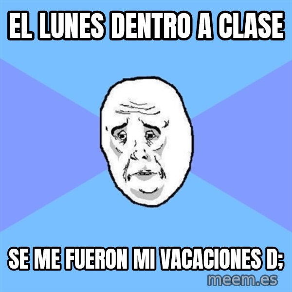 Okay Guy meme: El LUNES DENTRO A CLASE / SE ME FUERON MI VACACIONES d;