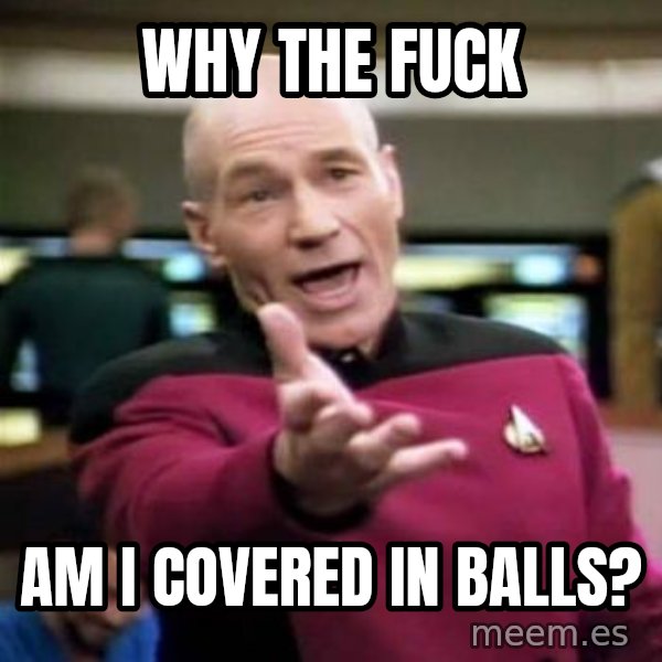 Picard Wtf meme: why the fuck / am i covered in balls?
