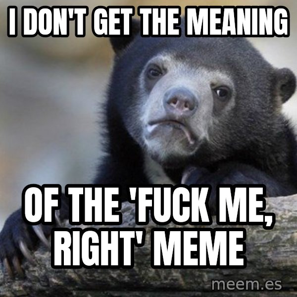 Confession Bear meme: I don't get the meaning / of the 'fuck me, right' meme